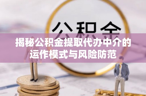 美浓揭秘公积金提取代办中介的运作模式与风险防范