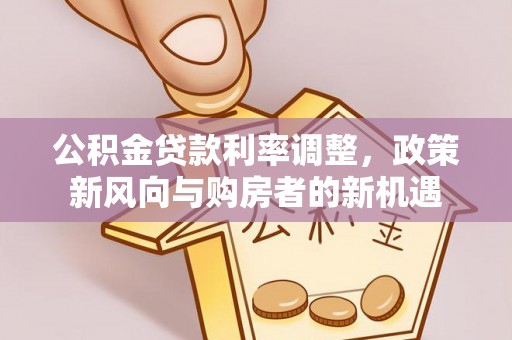 美浓公积金贷款利率调整，政策新风向与购房者的新机遇