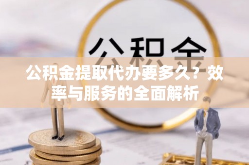 美浓公积金提取代办要多久？效率与服务的全面解析