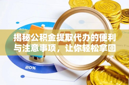 美浓揭秘公积金提取代办的便利与注意事项，让你轻松拿回属于你的钱！