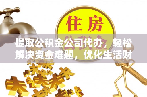 美浓提取公积金公司代办，轻松解决资金难题，优化生活财务管理