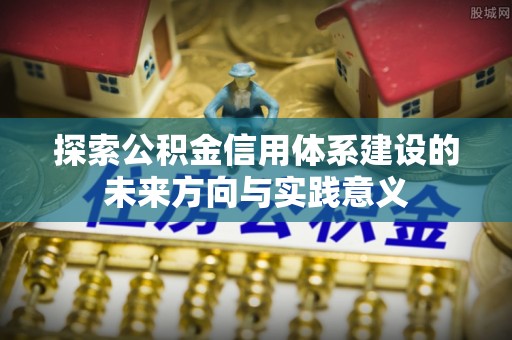 美浓探索公积金信用体系建设的未来方向与实践意义
