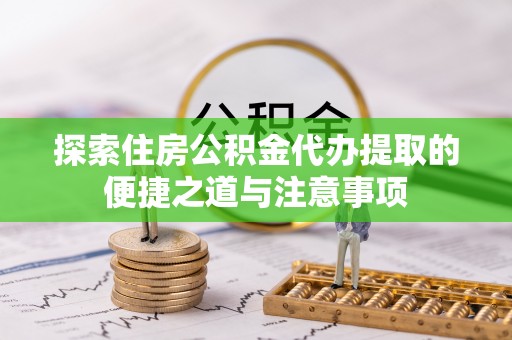 美浓探索住房公积金代办提取的便捷之道与注意事项