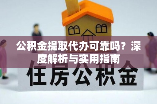 美浓公积金提取代办可靠吗？深度解析与实用指南