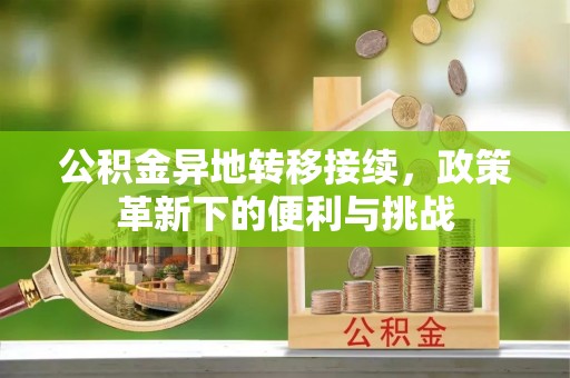 美浓公积金异地转移接续，政策革新下的便利与挑战