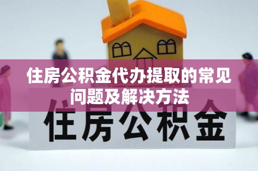 美浓住房公积金代办提取的常见问题及解决方法