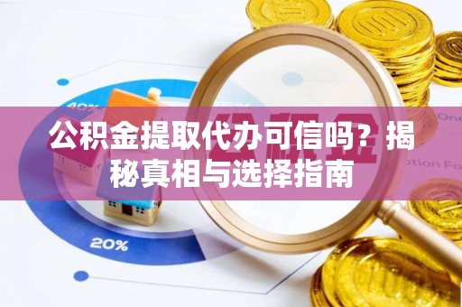 美浓公积金提取代办可信吗？揭秘真相与选择指南