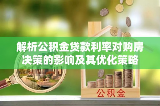 美浓解析公积金贷款利率对购房决策的影响及其优化策略
