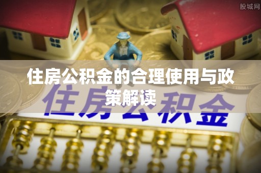 美浓住房公积金的合理使用与政策解读