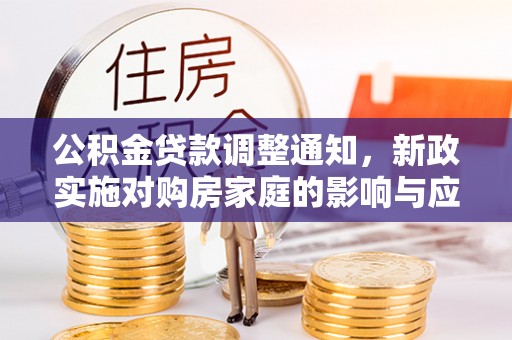 美浓公积金贷款调整通知，新政实施对购房家庭的影响与应对策略