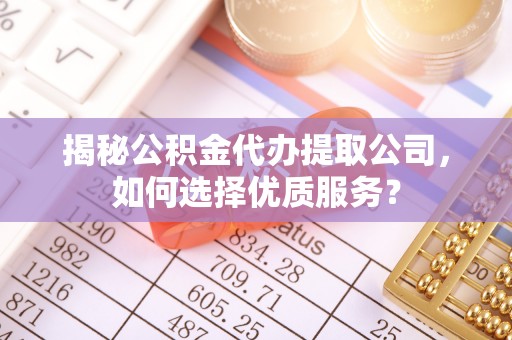 美浓揭秘公积金代办提取公司，如何选择优质服务？