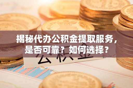 美浓揭秘代办公积金提取服务，是否可靠？如何选择？