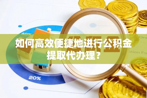 美浓如何高效便捷地进行公积金提取代办理？