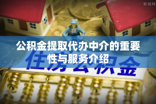 美浓公积金提取代办中介的重要性与服务介绍