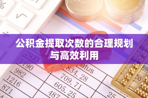 美浓公积金提取次数的合理规划与高效利用