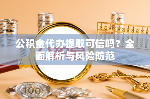 美浓公积金代办提取可信吗？全面解析与风险防范