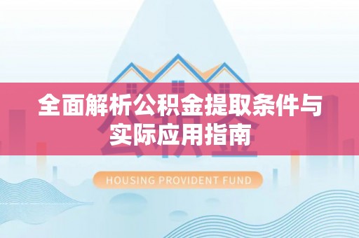 美浓全面解析公积金提取条件与实际应用指南