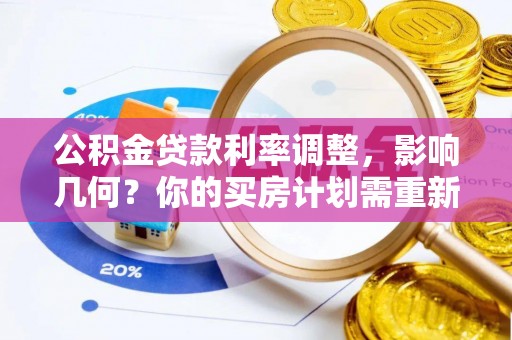 美浓公积金贷款利率调整，影响几何？你的买房计划需重新审视