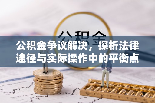 美浓公积金争议解决，探析法律途径与实际操作中的平衡点