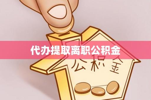 美浓代办提取离职公积金