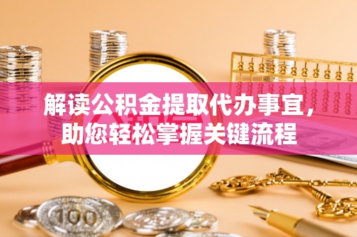 美浓解读公积金提取代办事宜，助您轻松掌握关键流程