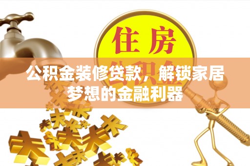 美浓公积金装修贷款，解锁家居梦想的金融利器
