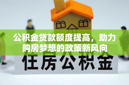 美浓公积金贷款额度提高，助力购房梦想的政策新风向