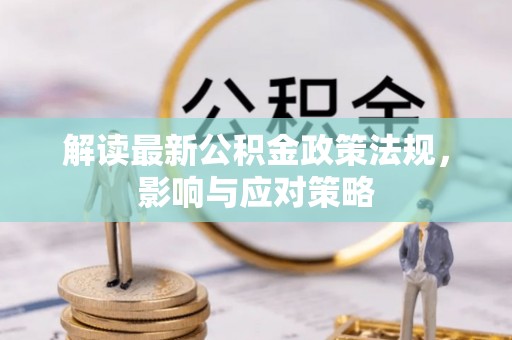 美浓解读最新公积金政策法规，影响与应对策略