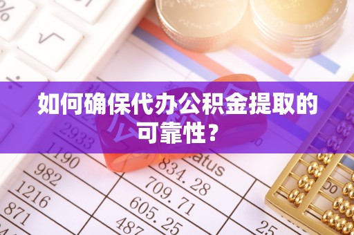 美浓如何确保代办公积金提取的可靠性？