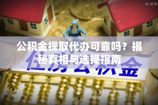 美浓公积金提取代办可靠吗？揭秘真相与选择指南