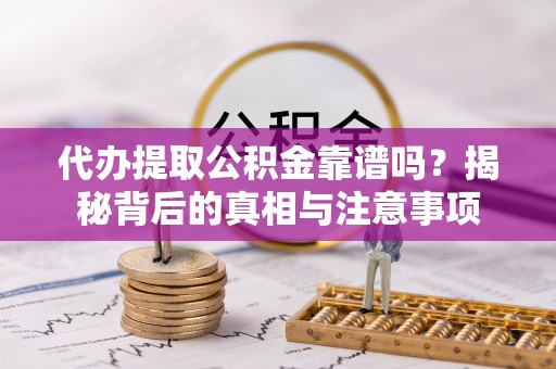 美浓代办提取公积金靠谱吗？揭秘背后的真相与注意事项