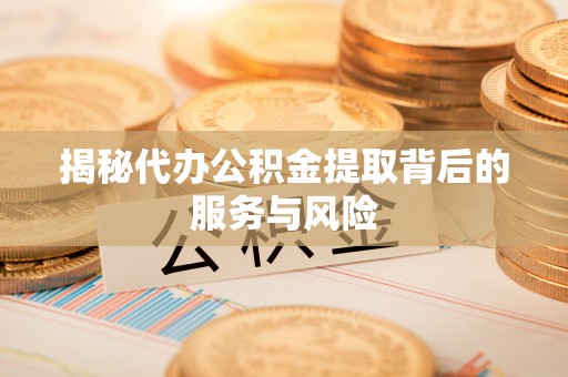 美浓揭秘代办公积金提取背后的服务与风险