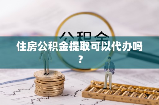 美浓住房公积金提取可以代办吗？