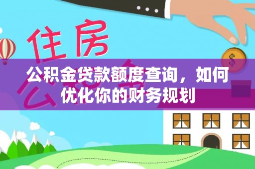 美浓公积金贷款额度查询，如何优化你的财务规划