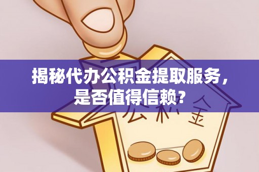 美浓揭秘代办公积金提取服务，是否值得信赖？