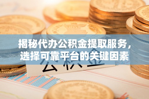 美浓揭秘代办公积金提取服务，选择可靠平台的关键因素