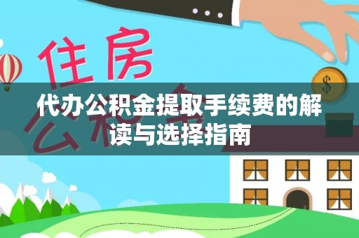 美浓代办公积金提取手续费的解读与选择指南