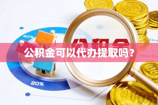 美浓公积金可以代办提取吗？