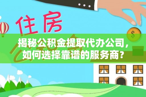 美浓揭秘公积金提取代办公司，如何选择靠谱的服务商？