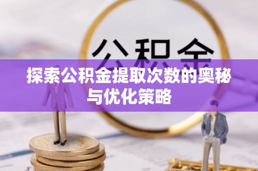 美浓探索公积金提取次数的奥秘与优化策略