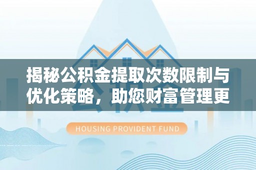 美浓揭秘公积金提取次数限制与优化策略，助您财富管理更高效