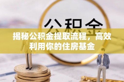 美浓揭秘公积金提取流程，高效利用你的住房基金