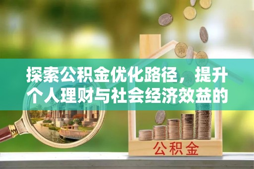 美浓探索公积金优化路径，提升个人理财与社会经济效益的双重策略
