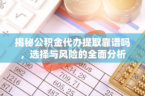 美浓揭秘公积金代办提取靠谱吗，选择与风险的全面分析