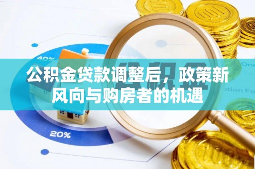 美浓公积金贷款调整后，政策新风向与购房者的机遇