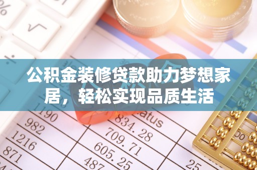 美浓公积金装修贷款助力梦想家居，轻松实现品质生活