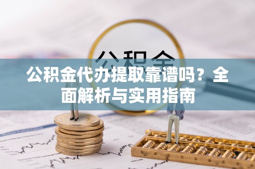 美浓公积金代办提取靠谱吗？全面解析与实用指南