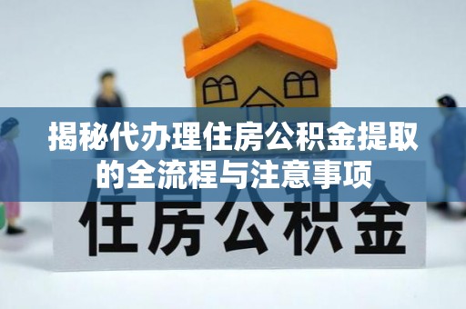美浓揭秘代办理住房公积金提取的全流程与注意事项