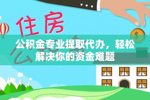 美浓公积金专业提取代办，轻松解决你的资金难题