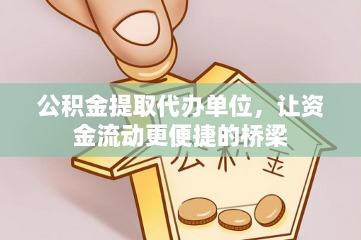美浓公积金提取代办单位，让资金流动更便捷的桥梁